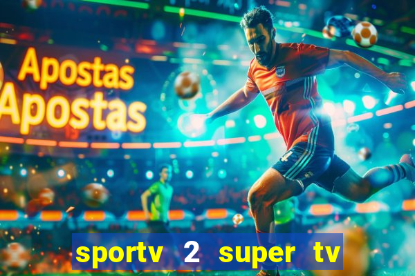 sportv 2 super tv ao vivo